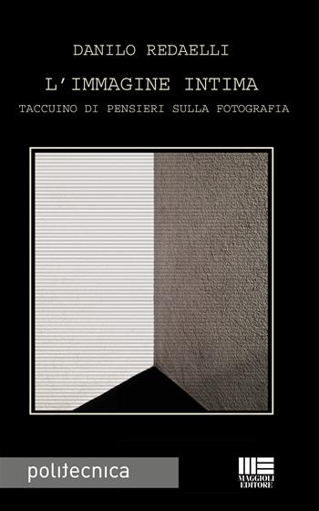 L' immagine intima. Taccuino di pensieri sulla fotografia - Danilo Redaelli - Libro Maggioli Editore 2017, Politecnica | Libraccio.it