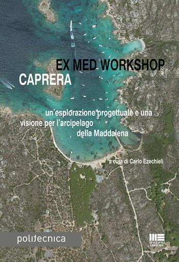 Ex med workshop Caprera. Un'esplorazione progettuale e una visione per l'arcipelago della Maddalena  - Libro Maggioli Editore 2017, Politecnica | Libraccio.it