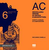 AC. Architettura e città. Vol. 6: Miscellanea minore di critica d'architettura. Scritti corsari di composizione