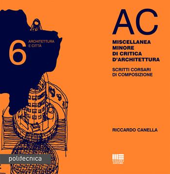 AC. Architettura e città. Vol. 6: Miscellanea minore di critica d'architettura. Scritti corsari di composizione - Riccardo Canella - Libro Maggioli Editore 2017, Politecnica | Libraccio.it
