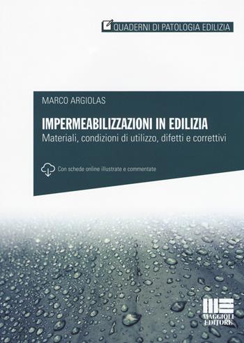 Impermeabilizzazioni in edilizia. Materiali, condizioni di utilizzo, difetti e correttivi. Con schede online - Marco Argiolas - Libro Maggioli Editore 2017, Quaderni di patologia edilizia | Libraccio.it