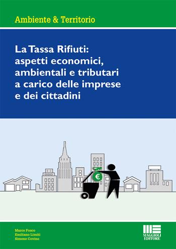 La tassa rifiuti: aspetti economici, ambientali e tributari a carico delle imprese e dei cittadini - Marco Fosco, Emiliano Limiti, Simone Covino - Libro Maggioli Editore 2017, Ambiente territorio edilizia urbanistica | Libraccio.it