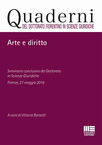 Arte e diritto. Seminario conclusivo del dottorato in Scienze giuridiche (Firenze, 27 maggio 2016)  - Libro Maggioli Editore 2017, Quaderni del dottorato fiorentino in Scienze giuridiche | Libraccio.it