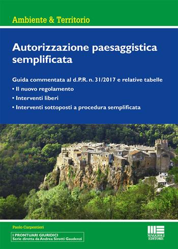 Autorizzazione paesaggistica semplificata. Guida commentata al d.P.R. n. 31/2017 e relative tabelle - Paolo Carpentieri - Libro Maggioli Editore 2017, Ambiente territorio edilizia urbanistica | Libraccio.it