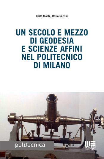 Un secolo e mezzo di geodesia e scienze affini nel Politecnico di Milano - Carlo Monti, Attilio Selvini - Libro Maggioli Editore 2017, Politecnica | Libraccio.it