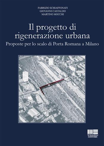 Il progetto di rigenerazione urbana. Proposte per lo scalo di Porta Romana a Milano - Fabrizio Schiaffonati, Giovanni Castaldo, Martino Mocchi - Libro Maggioli Editore 2017, Politecnica | Libraccio.it