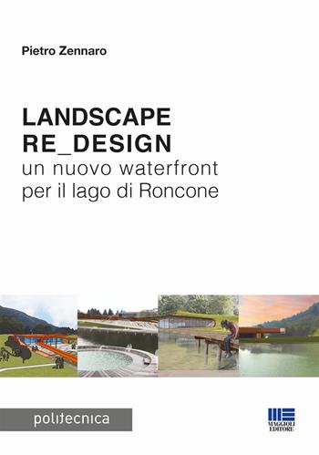 Landscape re_design. Un nuovo waterfront per il lago di Roncone - Pietro Zennaro - Libro Maggioli Editore 2017, Politecnica | Libraccio.it