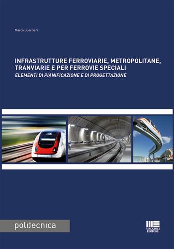 Infrastrutture ferroviarie, metropolitane, tranviarie e per ferrovie speciali. Elementi di pianificazione e di progettazione - Marco Guerrieri - Libro Maggioli Editore 2017, Politecnica | Libraccio.it