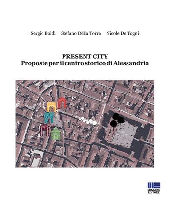 Present City. Proposte per il centro storico di Alessandria - Sergio Boidi, Stefano Della Torre, Nicola De Togni - Libro Maggioli Editore 2019, Politecnica | Libraccio.it