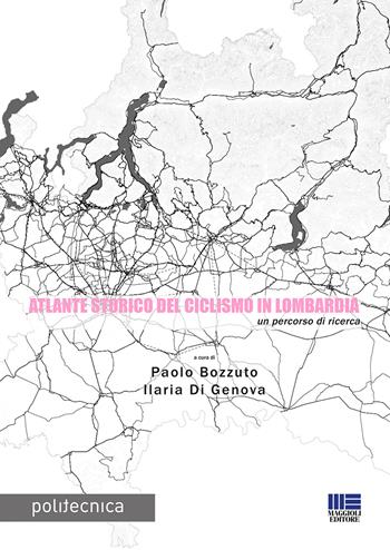 Atlante storico del ciclismo in lombardia. Un percorso di ricerca  - Libro Maggioli Editore 2017, Politecnica | Libraccio.it