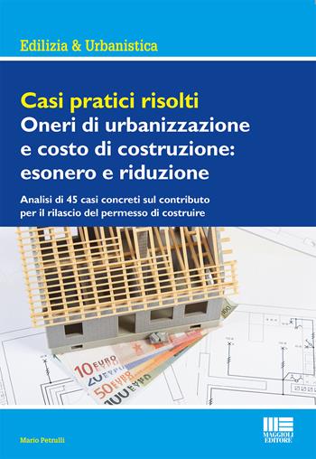 Casi pratici risolti. Oneri di urbanizzazione e costo di costruzione: esonero e riduzione - Mario Petrulli - Libro Maggioli Editore 2017, Ambiente territorio edilizia urbanistica | Libraccio.it