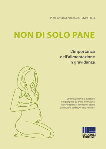 Non di solo pane. L'importanza dell'alimentazione in gravidanza - P. Antonio Angelucci, Elvira Frojo - Libro Maggioli Editore 2017, Sociale & sanità | Libraccio.it