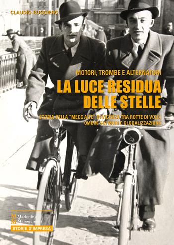 La luce residua delle stelle. Motori, trombe e alternatori. Storia della "Mecc Alte" di Vicenza tra rotte di volo, ombre sui muri e globalizzazione  - Libro Maggioli Editore 2017, Marketing e Management | Libraccio.it