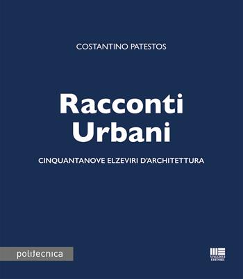 Racconti urbani. Cinquantanove elzeviri d'architettura - Costantino Patestos - Libro Maggioli Editore 2018, Politecnica | Libraccio.it