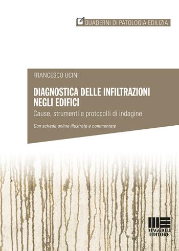 Diagnostica delle infiltrazioni negli edifici. Cause, strumenti e protocolli di indagine - Francesco Ucini - Libro Maggioli Editore 2017, Quaderni di patologia edilizia | Libraccio.it