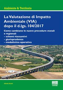 La Valutazione di Impatto Ambientale (VIA) dopo il d.lgs. 104/2017 - Alfredo Scialò - Libro Maggioli Editore 2017, Ambiente territorio edilizia urbanistica | Libraccio.it