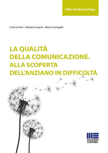 La qualità della comunicazione. Alla scoperta dell'anziano in difficoltà - Carlo Cristini, Fabrizio Arrigoni, Marco Fumagalli - Libro Maggioli Editore 2018, Sociale & sanità | Libraccio.it