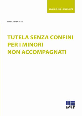 Tutela senza confini per i minori non accompagnati - Lluís Francesc Peris Cancio - Libro Maggioli Editore 2018, Sociale & sanità | Libraccio.it