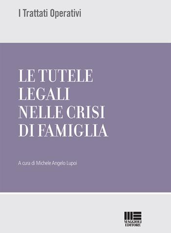 Le tutele legali nelle crisi di famiglia  - Libro Maggioli Editore 2018, I trattati operativi | Libraccio.it