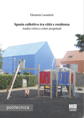 Spazio collettivo tra città e residenza. Analisi critica e criteri progettuali - Eleonora Lucantoni - Libro Maggioli Editore 2020, Politecnica | Libraccio.it