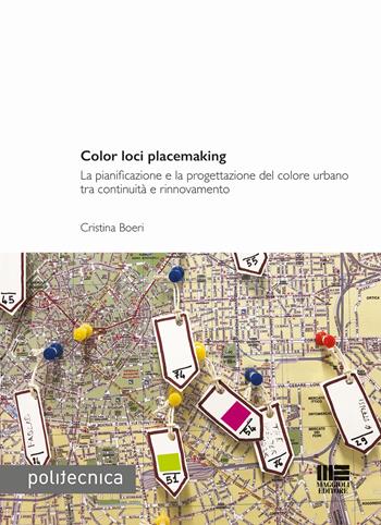 Color loci placemaking. La pianificazione e la progettazione del colore urbano tra continuità e rinnovamento - Cristina Boeri - Libro Maggioli Editore 2018, Politecnica | Libraccio.it
