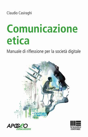 Comunicazione etica. Manuale di riflessione per la società digitale - Claudio Casiraghi - Libro Apogeo Education 2018 | Libraccio.it