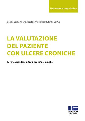 La valutazione del paziente con ulcere croniche - Claudia Caula, Alberto Apostoli, Angela Libardi - Libro Maggioli Editore 2018, Sociale & sanità | Libraccio.it