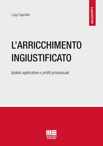 L' arricchimento ingiustificato. Ipotesi applicative e profili processuali - Luigi Capriello - Libro Maggioli Editore 2018, Legale | Libraccio.it
