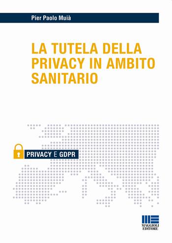 La tutela della privacy in ambito sanitario - Pier Paolo Muià - Libro Maggioli Editore 2018, Privacy | Libraccio.it
