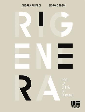 Rigenera. Per la città di domani - Andrea Rinaldi, Giorgio Teggi - Libro Maggioli Editore 2018 | Libraccio.it