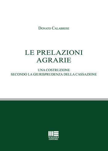 Le prelazioni agrarie. Una costruzione secondo la giurisprudenza della Cassazione - Donato Calabrese - Libro Maggioli Editore 2019, Legale | Libraccio.it