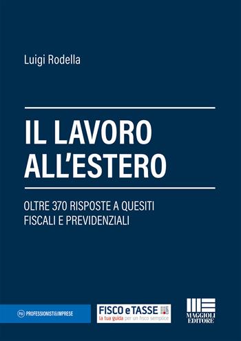 Il lavoro all'estero. Oltre 370 risposte a quesiti fiscali e previdenziali - Luigi Rodella - Libro Maggioli Editore 2018, Professionisti & Imprese | Libraccio.it