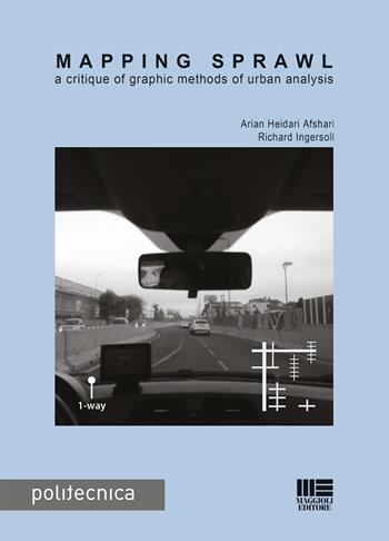 Mapping sprawl. A critique of graphic methods of urban analysis - Arian Heidari Afshari, Richard Ingersoli - Libro Maggioli Editore 2018, Politecnica | Libraccio.it