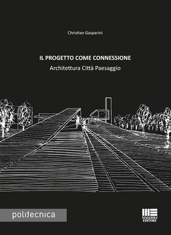 Il progetto come connessione. Architettura città paesaggio - Christian Gasparini - Libro Maggioli Editore 2018, Politecnica | Libraccio.it