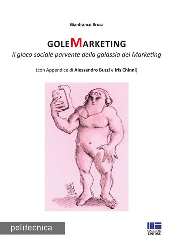 GoleMarketing. Il gioco sociale parvente della galassia dei merketing - Gianfranco Brusa - Libro Maggioli Editore 2018, Politecnica | Libraccio.it