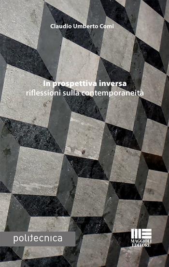 In prospettiva inversa riflessioni sulla contemporaneità - Claudio Umberto Comi - Libro Maggioli Editore 2018, Politecnica | Libraccio.it