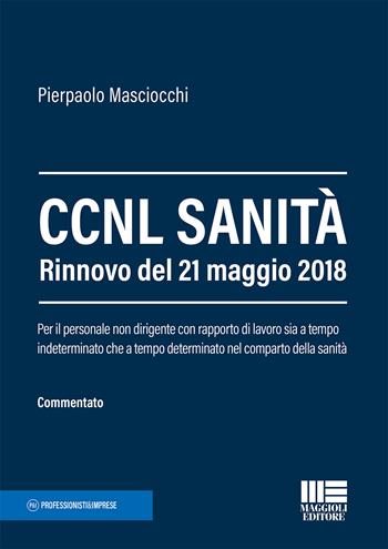 CCNL sanità. Rinnovo del 21 maggio 2018. Per il personale non dirigente con rapporto di lavoro sia a tempo indeterminato che a tempo determinato nel comparto della sanità - Pierpaolo Masciocchi - Libro Maggioli Editore 2018, Professionisti & Imprese | Libraccio.it