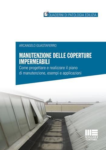 Manutenzione delle coperture impermeabili. Come progettare e realizzare il piano di manutenzione, esempi e applicazioni - Arcangelo Guastafierro - Libro Maggioli Editore 2019, Quaderni di patologia edilizia | Libraccio.it