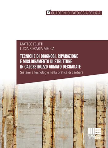 Tecniche di diagnosi, riparazione e miglioramento di strutture in calcestruzzo armato degradate - Matteo Felitti, Lucia Rosaria Mecca - Libro Maggioli Editore 2019, Quaderni di patologia edilizia | Libraccio.it