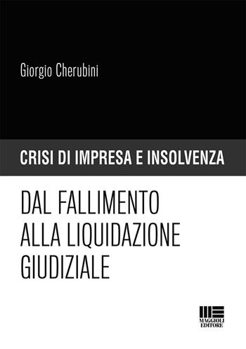 Dal fallimento alla liquidazione giudiziale - Giorgio Cherubini - Libro Maggioli Editore 2019, Crisi di impresa e insolvenza | Libraccio.it