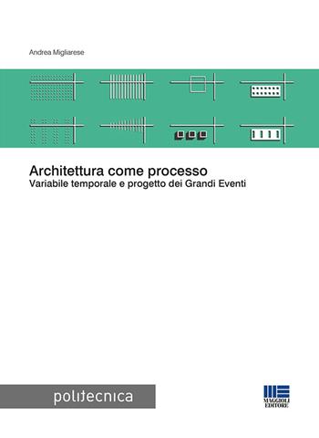 Architettura come processo. Variabile temporale e progetto dei Grandi Eventi - Andrea Migliarese - Libro Maggioli Editore 2019, Politecnica | Libraccio.it