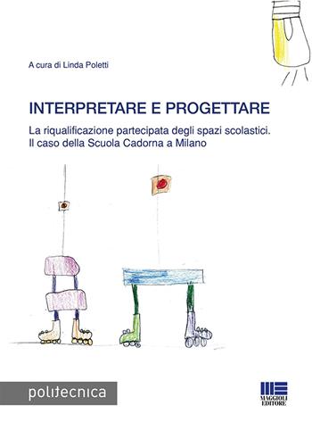 Interpretare e progettare. La riqualificazione partecipata dagli spazi scolastici. Il caso della Scuola Cadorna a Milano  - Libro Maggioli Editore 2019, Politecnica | Libraccio.it