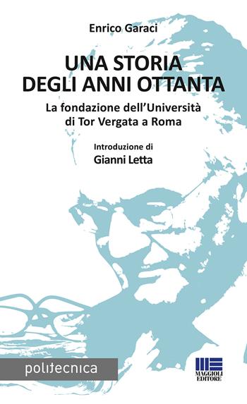 Una storia degli anni Ottanta. La fondazione dell’Università di Tor Vergata a Roma - Enrico Garaci - Libro Maggioli Editore 2019, Politecnica | Libraccio.it