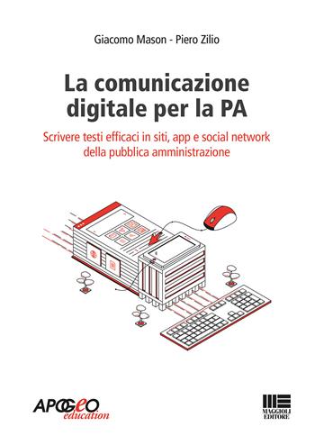 La comunicazione digitale per la PA. Scrivere testi efficaci in siti, app e social network della pubblica amministrazione - Giacomo Mason, Piero Zilio - Libro Maggioli Editore 2019, Apogeo education | Libraccio.it