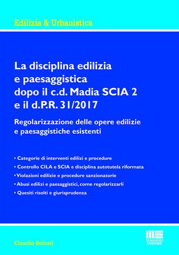 La disciplina edilizia e paesaggistica dopo il c.d Madia SCIA 2 e il d.P.R. 31/2017. Regolarizzazione delle opere edilizie e paesaggistiche esistenti - Claudio Belcari - Libro Maggioli Editore 2019, Ambiente territorio edilizia urbanistica | Libraccio.it