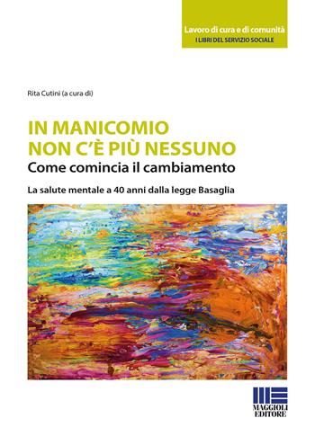 In manicomio non c'è più nessuno. Come comincia il cambiamento. La salute mentale a 40 anni dalla legge Basaglia  - Libro Maggioli Editore 2019, Sociale & sanità | Libraccio.it