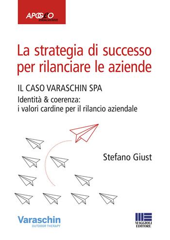 La strategia di successo per rilanciare le aziende. Il caso Varaschin S.P.A. - Stefano Giust - Libro Maggioli Editore 2019, Professionisti & Imprese | Libraccio.it