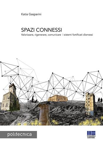 Spazi connessi. Valorizzare, rigenerare, comunicare i sistemi fortificati dismessi - Katia Gasparini - Libro Maggioli Editore 2019, Politecnica | Libraccio.it