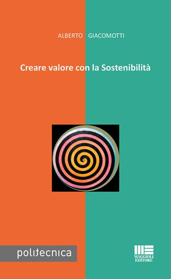 Creare valore con la sostenibilità - Alberto Giacomotti - Libro Maggioli Editore 2019, Politecnica | Libraccio.it