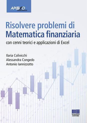 Risolvere problemi di matematica finanziaria. Con cenni teorici e applicazioni in Excel - Ilaria Colivicchi, Alessandra Congedo, Antonio Iannizzotto - Libro Maggioli Editore 2019, Apogeo education | Libraccio.it